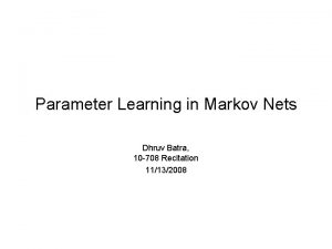 Parameter Learning in Markov Nets Dhruv Batra 10