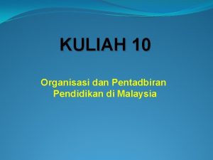 KULIAH 10 Organisasi dan Pentadbiran Pendidikan di Malaysia