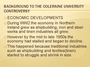 BACKGROUND TO THE COLERAINE UNIVERSITY CONTROVERSY ECONOMIC DEVELOPMENTS