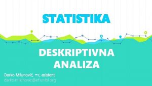 STATISTIKA DESKRIPTIVNA ANALIZA Darko Milunovi mr asistent darko