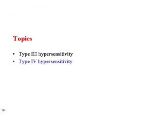 Topics Type III hypersensitivity Type IV hypersensitivity 18