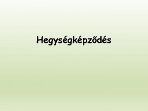 Hegysgkpzds Hegysgrendszernek nevezzk az egy hegysgkpzdsi idszak sorn