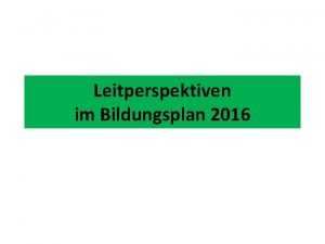 Leitperspektiven im Bildungsplan 2016 Leitperspektiven Allgemeine Leitperspektiven Themenspezifische