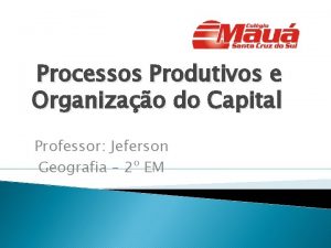 Processos Produtivos e Organizao do Capital Professor Jeferson