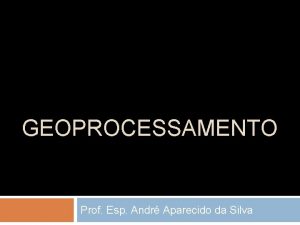 GEOPROCESSAMENTO Prof Esp Andr Aparecido da Silva INTRODUO