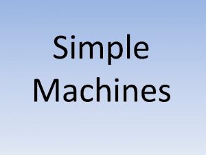 Simple Machines Types of Simple Machines How do