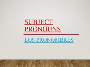 SUBJECT PRONOUNS LOS PRONOMBRES SUBJECT PRONOUNS WHAT DOES