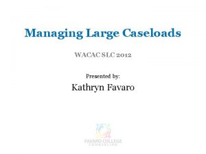 Managing Large Caseloads WACAC SLC 2012 Presented by