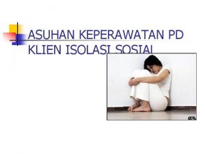 ASUHAN KEPERAWATAN PD KLIEN ISOLASI SOSIAL RENTANG RESPON