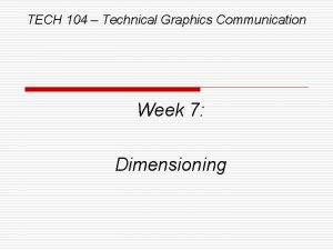 TECH 104 Technical Graphics Communication Week 7 Dimensioning