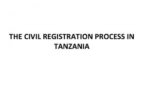 THE CIVIL REGISTRATION PROCESS IN TANZANIA The Civil