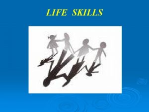 LIFE SKILLS SKILLS What are Skills Skills is