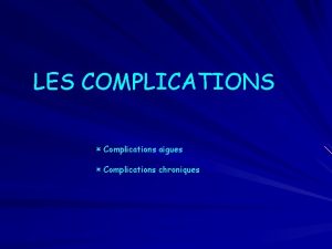 LES COMPLICATIONS Complications aigues Complications chroniques I LES