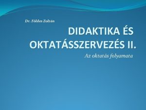 Dr Fldes Zoltn DIDAKTIKA S OKTATSSZERVEZS II Az