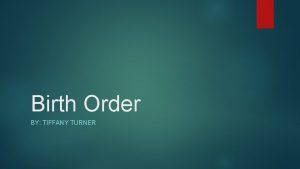 Birth Order BY TIFFANY TURNER The Meaning of