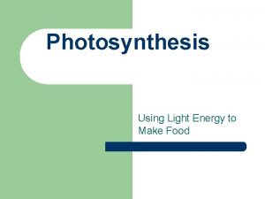 Photosynthesis Using Light Energy to Make Food Photosynthesis