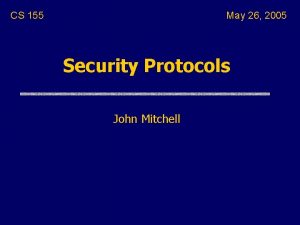 CS 155 May 26 2005 Security Protocols John