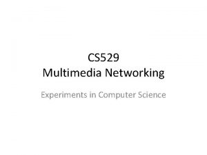 CS 529 Multimedia Networking Experiments in Computer Science