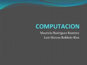 COMPUTACION Mauricio Rodrguez Ramrez Luis Marcos Robledo Ros