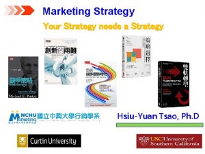Marketing Strategy Your Strategy needs a Strategy HsiuYuan