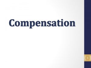 Compensation 1 Compensation Objectives In the Compensation Training