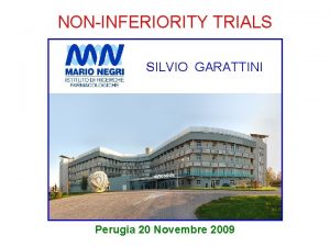 NONINFERIORITY TRIALS SILVIO GARATTINI Perugia 20 Novembre 2009