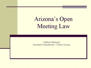 Arizonas Open Meeting Law Kathryn Marquoit Assistant Ombudsman