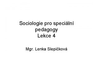 Sociologie pro speciln pedagogy Lekce 4 Mgr Lenka