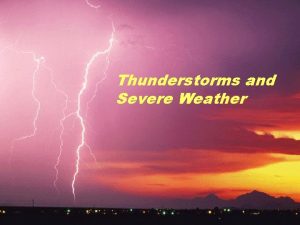 Thunderstorms and Severe Weather All Thunderstorms begin as