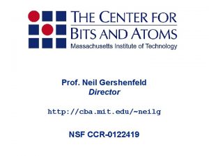 Prof Neil Gershenfeld Director http cba mit eduneilg