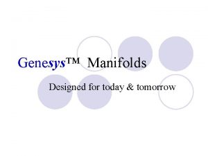 Genesys Manifolds Designed for today tomorrow Genesys Manifolds