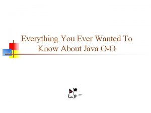 Everything You Ever Wanted To Know About Java