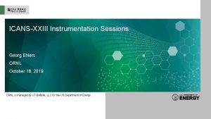 ICANSXXIII Instrumentation Sessions Georg Ehlers ORNL October 18