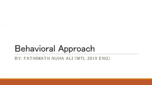 Behavioral Approach BY FATHIMATH NUHA ALI MTL 2019