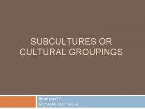 SUBCULTURES OR CULTURAL GROUPINGS 1 Contents Main features