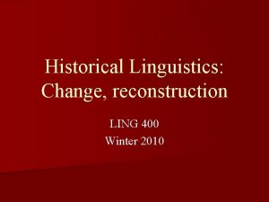 Historical Linguistics Change reconstruction LING 400 Winter 2010