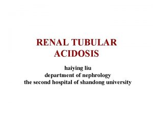 RENAL TUBULAR ACIDOSIS haiying liu department of nephrology