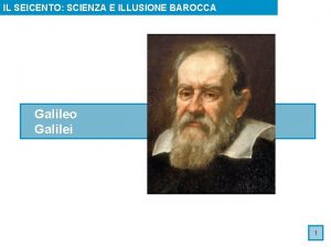 IL SEICENTO SCIENZA E ILLUSIONE BAROCCA Galileo Galilei