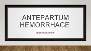 ANTEPARTUM HEMORRHAGE RAGHAD ALFARAJAT DEFINITION ANTEPARTUM HEMORRHAGE TYPICALLY