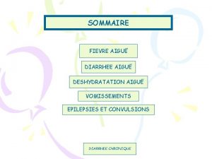 SOMMAIRE FIEVRE AIGU DIARRHEE AIGU DESHYDRATATION AIGU VOMISSEMENTS