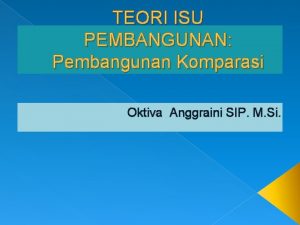 TEORI ISU PEMBANGUNAN Pembangunan Komparasi Oktiva Anggraini SIP