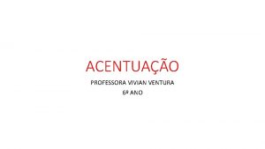 ACENTUAO PROFESSORA VIVIAN VENTURA 6 ANO ACENTUAO DAS