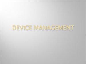 DEVICE MANAGEMENT Device Drivers The part of OS