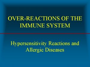 OVERREACTIONS OF THE IMMUNE SYSTEM Hypersensitivity Reactions and