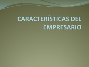 CARACTERSTICAS DEL EMPRESARIO El Empresario Es la figura