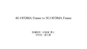 Outline 4 G OFDMA Frame 5 G OFDMA