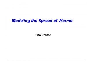 Modeling the Spread of Worms Wade Trappe Overview