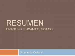RESUMEN BIZANTINO ROMANICO GOTICO Un mundo Cultural Arte