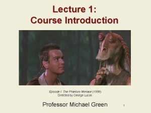 Lecture 1 Course Introduction Episode I The Phantom