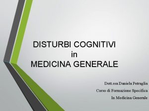 DISTURBI COGNITIVI in MEDICINA GENERALE Dott ssa Daniela